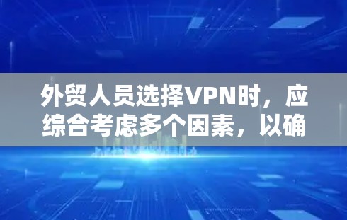 外贸人员选择VPN时,应综合考虑多个因素,以确保在远程工作和国际贸易中发挥最大优势。以下是详细的步骤指南 外贸人员选择VPN时,应综合考虑多个因素,以确保在远程工作和国际贸易中发挥最大优势。以下是详细的步骤指南