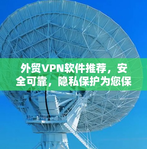 外贸VPN软件推荐,安全可靠,隐私保护为您保驾护航 外贸VPN软件推荐,安全可靠,隐私保护为您保驾护航