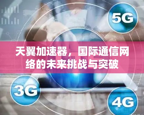 天翼加速器，国际通信网络的未来挑战与突破