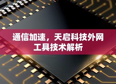 通信加速，天启科技外网工具技术解析