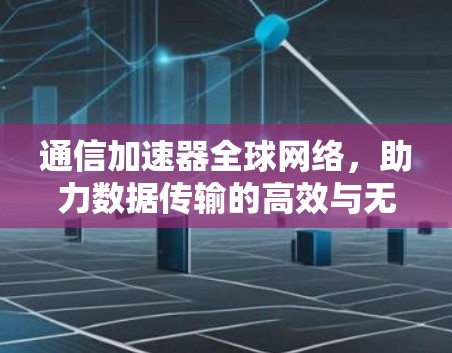 通信加速器全球网络，助力数据传输的高效与无忧