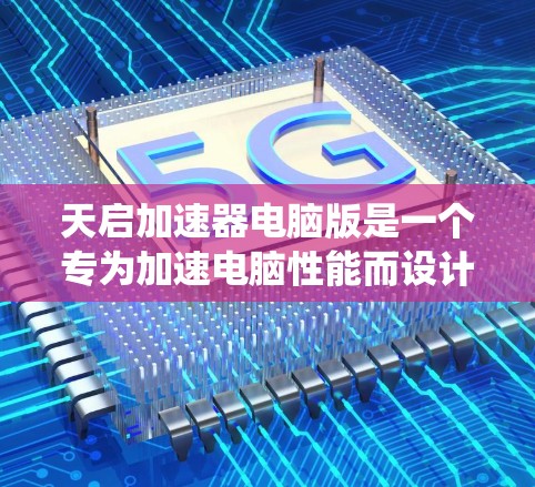 天启加速器电脑版是一个专为加速电脑性能而设计的软件工具。它提供多种加速功能，包括提升网页加载速度、优化软件性能和提高系统稳定性和流畅度。以下是关于天启加速器电脑版的详细信息