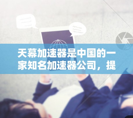 天幕加速器是中国的一家知名加速器公司,提供多种语言和平台加速服务。如果您在海外遇到了天幕加速器的加速服务,可能是因为该加速器在某些特定国家和地区有海外应用或合作 天幕加速器是中国的一家知名加速器公司,提供多种语言和平台加速服务。如果您在海外遇到了天幕加速器的加速服务,可能是因为该加速器在某些特定国家和地区有海外应用或合作