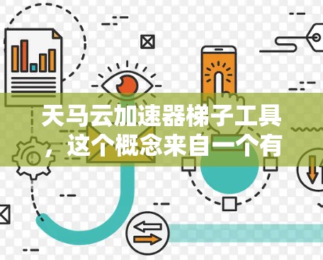 天马云加速器梯子工具,这个概念来自一个有趣且富有比喻性的表述,将阿里巴巴比作一个加速器,类似于爬楼的梯子。具体来说 天马云加速器梯子工具,这个概念来自一个有趣且富有比喻性的表述,将阿里巴巴比作一个加速器,类似于爬楼的梯子。具体来说