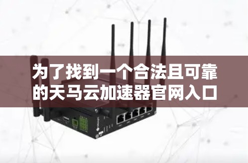 为了找到一个合法且可靠的天马云加速器官网入口，建议按照以下步骤操作