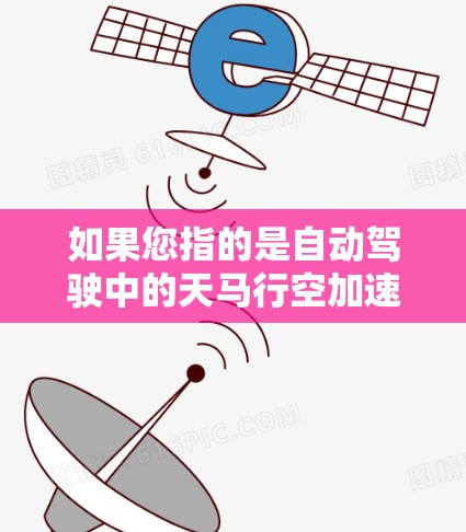 如果您指的是自动驾驶中的天马行空加速器,它可能指的是自动驾驶汽车在处理复杂任务时的高级功能,例如实时决策、路径规划、避障等。这种加速器可能通过稳定连接来实现对复杂环境的适应性和高效执行 如果您指的是自动驾驶中的天马行空加速器,它可能指的是自动驾驶汽车在处理复杂任务时的高级功能,例如实时决策、路径规划、避障等。这种加速器可能通过稳定连接来实现对复杂环境的适应性和高效执行