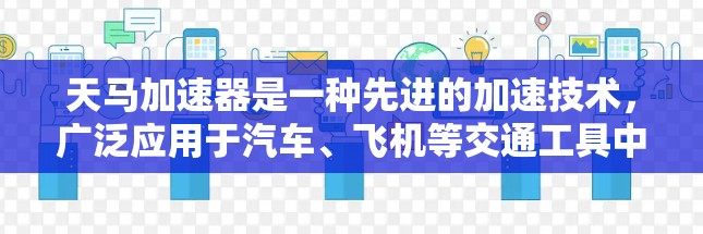 天马加速器是一种先进的加速技术,广泛应用于汽车、飞机等交通工具中。以下是对该加速器的详细分析 天马加速器是一种先进的加速技术,广泛应用于汽车、飞机等交通工具中。以下是对该加速器的详细分析