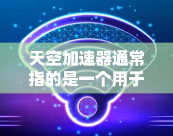 天空加速器通常指的是一个用于网络加速的软件，允许用户远程访问特定网站、应用或服务，解决网络速度慢的问题。如果您指的是在天空加速器上进行外网访问，以下是一些可能的步骤