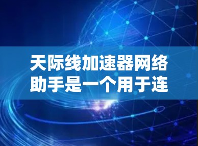 天际线加速器网络助手是一个用于连接到天际线加速器服务器的设备,旨在优化网络连接以提升带宽利用率和用户体验。以下是对其的主要概述和分析 天际线加速器网络助手是一个用于连接到天际线加速器服务器的设备,旨在优化网络连接以提升带宽利用率和用户体验。以下是对其的主要概述和分析