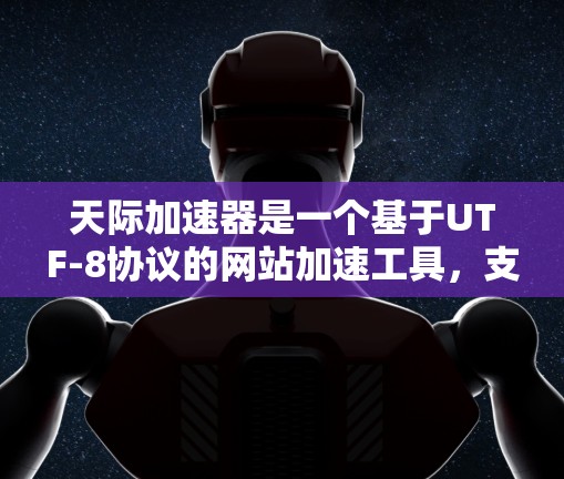 天际加速器是一个基于UTF-8协议的网站加速工具，支持在任何设备上访问网页。如果你在使用外网时遇到访问失败的问题，请检查以下几点