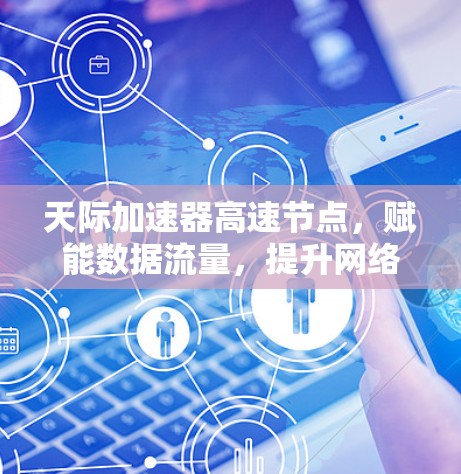天际加速器高速节点,赋能数据流量,提升网络效率 天际加速器高速节点,赋能数据流量,提升网络效率