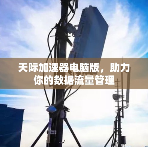 天际加速器电脑版，助力你的数据流量管理