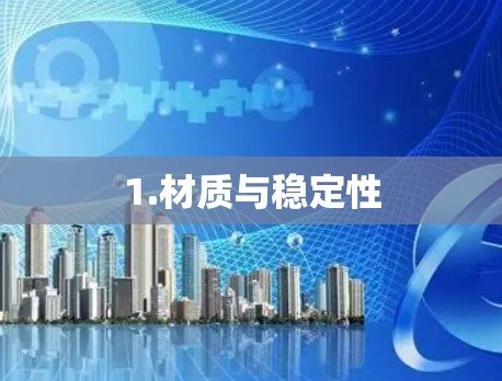1.材质与稳定性 1.材质与稳定性