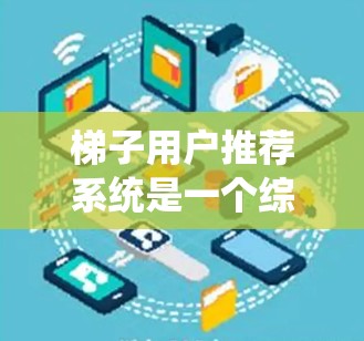 梯子用户推荐系统是一个综合性的系统，旨在帮助用户选择适合的梯子。以下是对该系统设计的详细分析