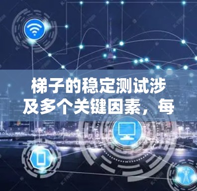 梯子的稳定测试涉及多个关键因素,每个因素都对梯子的稳定性产生直接影响。以下是对梯子稳定性的详细分析和建议 梯子的稳定测试涉及多个关键因素,每个因素都对梯子的稳定性产生直接影响。以下是对梯子稳定性的详细分析和建议