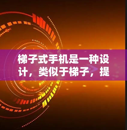 梯子式手机是一种设计,类似于梯子,提供多个支撑点,帮助隐藏或移动手机。以下是使用梯子式手机的步骤和技巧 梯子式手机是一种设计,类似于梯子,提供多个支撑点,帮助隐藏或移动手机。以下是使用梯子式手机的步骤和技巧