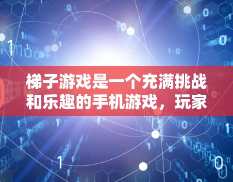 梯子游戏是一个充满挑战和乐趣的手机游戏，玩家通过使用梯子移动和收集分数来提升自己的成绩。以下是对梯子游戏的详细解析