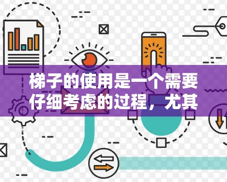 梯子的使用是一个需要仔细考虑的过程，尤其是在使用前和操作过程中。以下是一个详细且结构化的梯子使用教程