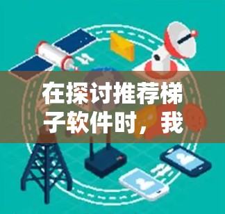 在探讨推荐梯子软件时,我们可以从多个角度进行分析,以帮助用户做出明智的选择。以下是针对梯子软件的综合推荐,涵盖了功能、适用场景、优缺点以及购买建议 在探讨推荐梯子软件时,我们可以从多个角度进行分析,以帮助用户做出明智的选择。以下是针对梯子软件的综合推荐,涵盖了功能、适用场景、优缺点以及购买建议
