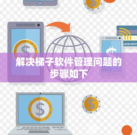 解决梯子软件管理问题的步骤如下 解决梯子软件管理问题的步骤如下