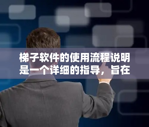 梯子软件的使用流程说明是一个详细的指导，旨在帮助用户高效地管理梯子设备。以下是该流程说明的详细内容