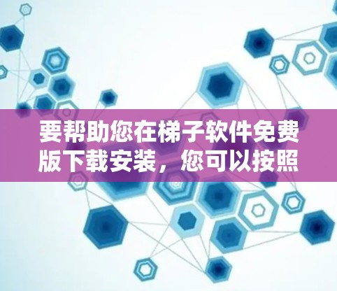 要帮助您在梯子软件免费版下载安装，您可以按照以下步骤操作