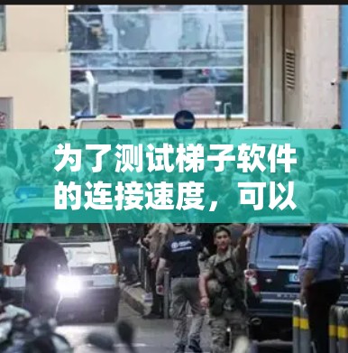 为了测试梯子软件的连接速度,可以按照以下步骤进行 为了测试梯子软件的连接速度,可以按照以下步骤进行