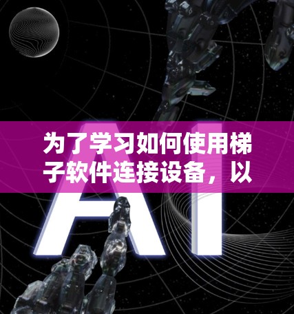 为了学习如何使用梯子软件连接设备,以下是分步的教程,帮助你轻松上手 为了学习如何使用梯子软件连接设备,以下是分步的教程,帮助你轻松上手