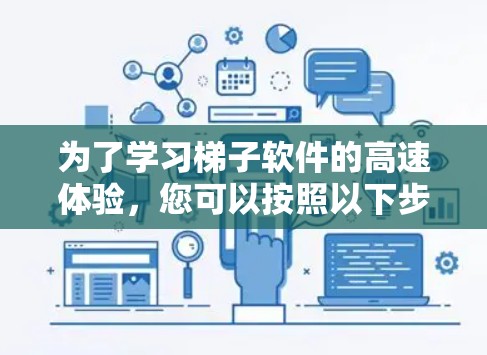 为了学习梯子软件的高速体验，您可以按照以下步骤进行