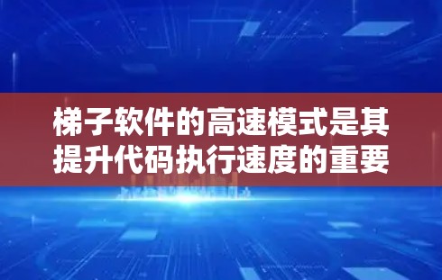 梯子软件的高速模式是其提升代码执行速度的重要功能，通过调用优化后的函数来实现高效运行。以下是针对高速模式的详细分析
