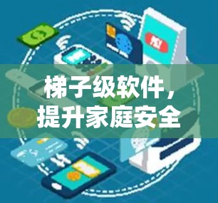 梯子级软件,提升家庭安全体验 梯子级软件,提升家庭安全体验