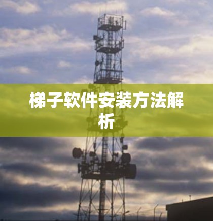 梯子软件安装方法解析
