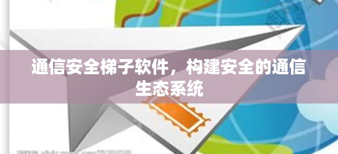 通信安全梯子软件,构建安全的通信生态系统 通信安全梯子软件,构建安全的通信生态系统