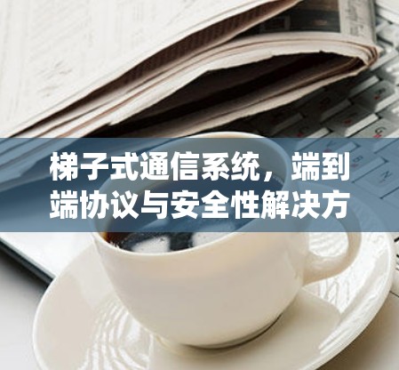 梯子式通信系统，端到端协议与安全性解决方案
