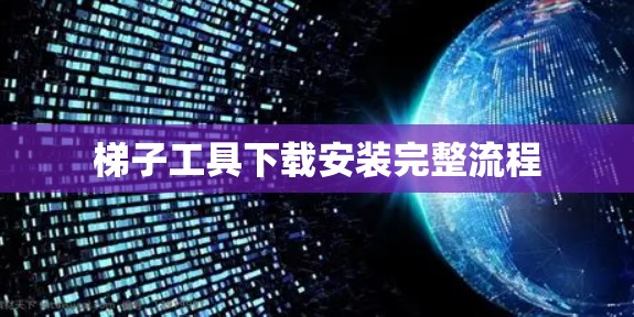 梯子工具下载安装完整流程