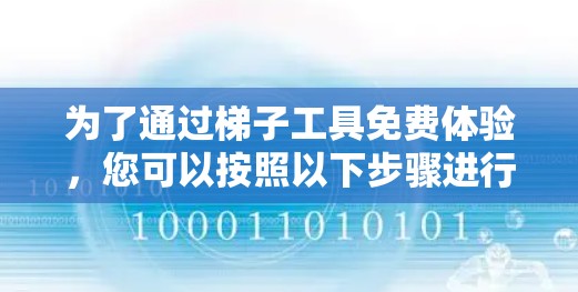为了通过梯子工具免费体验,您可以按照以下步骤进行 为了通过梯子工具免费体验,您可以按照以下步骤进行