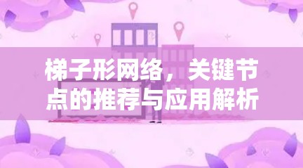 梯子形网络,关键节点的推荐与应用解析 梯子形网络,关键节点的推荐与应用解析