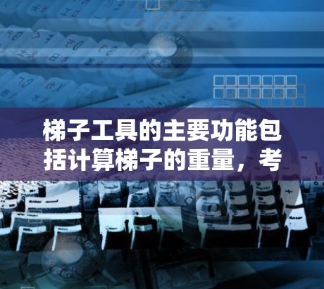 梯子工具的主要功能包括计算梯子的重量,考虑多个因素如倾斜角度、高度、材质等。以下是详细的步骤说明 梯子工具的主要功能包括计算梯子的重量,考虑多个因素如倾斜角度、高度、材质等。以下是详细的步骤说明
