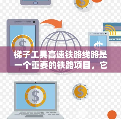 梯子工具高速铁路线路是一个重要的铁路项目，它旨在提高交通效率，促进区域经济发展和区域联系。以下是对这条线路的详细分析