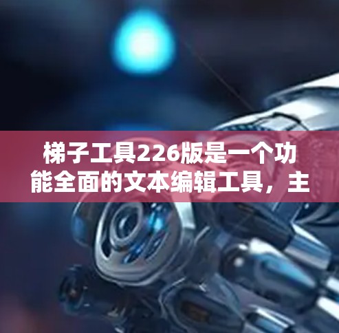 梯子工具226版是一个功能全面的文本编辑工具,主要支持以下功能 梯子工具226版是一个功能全面的文本编辑工具,主要支持以下功能