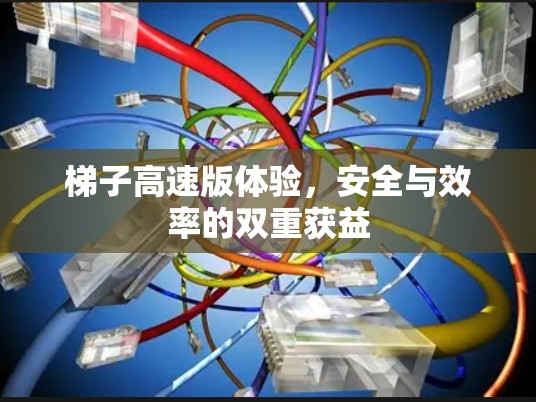 梯子高速版体验,安全与效率的双重获益 梯子高速版体验,安全与效率的双重获益