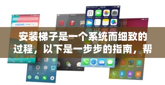 安装梯子是一个系统而细致的过程,以下是一步步的指南,帮助您顺利完成梯子安装 安装梯子是一个系统而细致的过程,以下是一步步的指南,帮助您顺利完成梯子安装