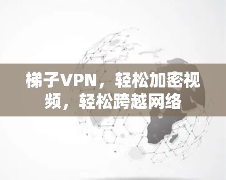 梯子VPN，轻松加密视频，轻松跨越网络