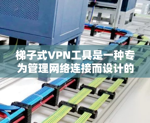 梯子式VPN工具是一种专为管理网络连接而设计的工具,旨在帮助用户轻松访问加密的互联网。以下是关于这些工具的详细分析 梯子式VPN工具是一种专为管理网络连接而设计的工具,旨在帮助用户轻松访问加密的互联网。以下是关于这些工具的详细分析