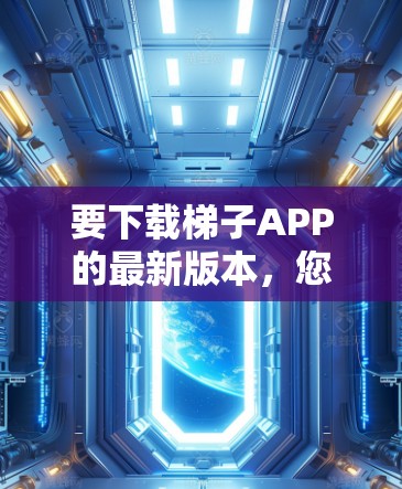要下载梯子APP的最新版本,您可以按照以下步骤操作 要下载梯子APP的最新版本,您可以按照以下步骤操作