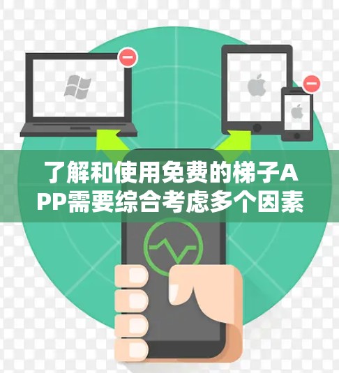 了解和使用免费的梯子APP需要综合考虑多个因素，以下是详细的步骤和建议