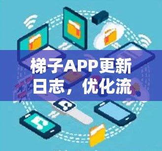 梯子APP更新日志,优化流畅率,增强用户体验 梯子APP更新日志,优化流畅率,增强用户体验
