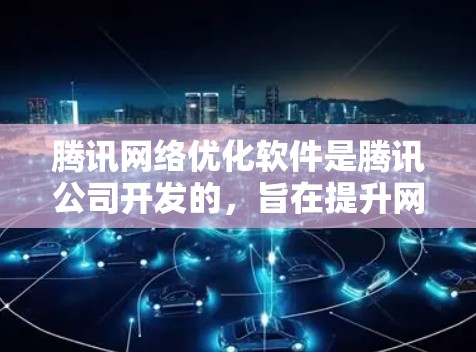 腾讯网络优化软件是腾讯公司开发的,旨在提升网络性能,优化流量,管理网络设备,提供智能功能,帮助用户更好地管理网络资源。以下是使用腾讯网络优化软件的关键步骤和方法 腾讯网络优化软件是腾讯公司开发的,旨在提升网络性能,优化流量,管理网络设备,提供智能功能,帮助用户更好地管理网络资源。以下是使用腾讯网络优化软件的关键步骤和方法