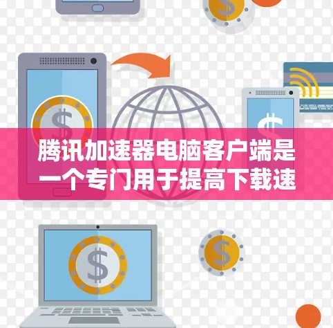 腾讯加速器电脑客户端是一个专门用于提高下载速度的工具，通过优化下载流程，减少网络延迟并提升用户体验。以下是关于腾讯加速器的详细信息