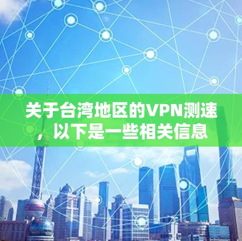 关于台湾地区的VPN测速，以下是一些相关信息